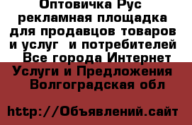 Оптовичка.Рус: рекламная площадка для продавцов товаров и услуг, и потребителей! - Все города Интернет » Услуги и Предложения   . Волгоградская обл.